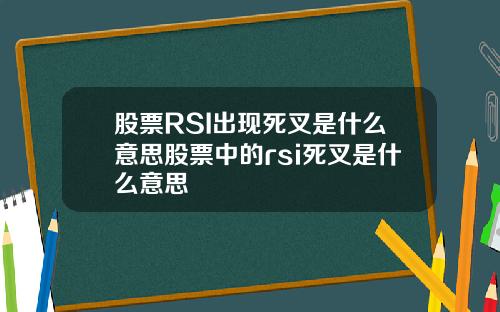 股票RSI出现死叉是什么意思股票中的rsi死叉是什么意思