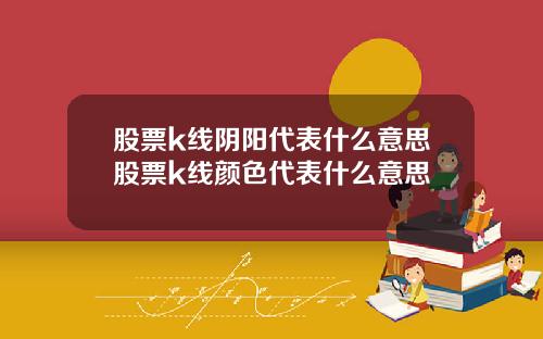 股票k线阴阳代表什么意思股票k线颜色代表什么意思