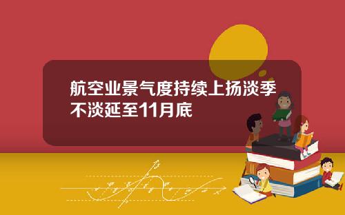 航空业景气度持续上扬淡季不淡延至11月底