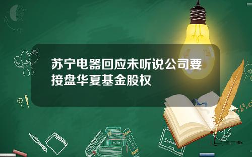 苏宁电器回应未听说公司要接盘华夏基金股权