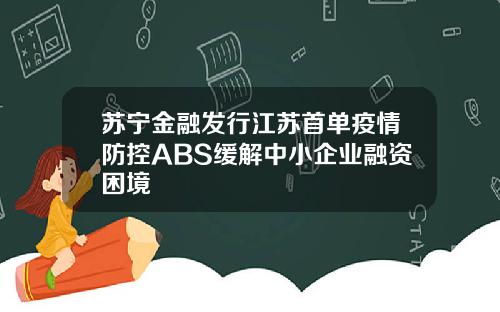 苏宁金融发行江苏首单疫情防控ABS缓解中小企业融资困境