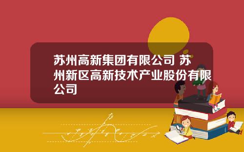 苏州高新集团有限公司 苏州新区高新技术产业股份有限公司