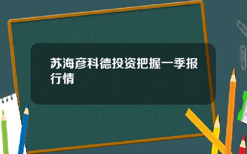 苏海彦科德投资把握一季报行情