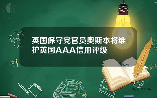 英国保守党官员奥斯本将维护英国AAA信用评级