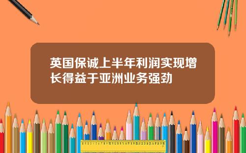 英国保诚上半年利润实现增长得益于亚洲业务强劲