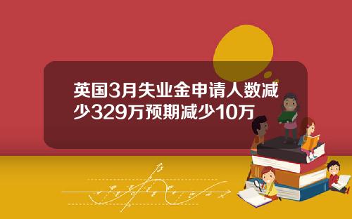 英国3月失业金申请人数减少329万预期减少10万