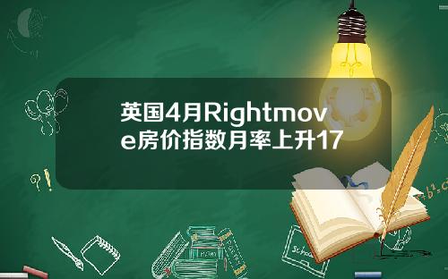 英国4月Rightmove房价指数月率上升17