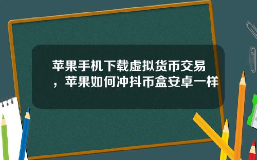 苹果手机下载虚拟货币交易，苹果如何冲抖币盒安卓一样