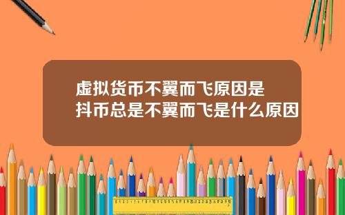 虚拟货币不翼而飞原因是 抖币总是不翼而飞是什么原因