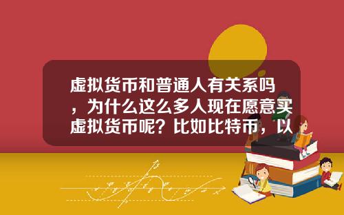 虚拟货币和普通人有关系吗，为什么这么多人现在愿意买虚拟货币呢？比如比特币，以太坊？