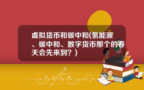 虚拟货币和碳中和(氢能源、碳中和、数字货币那个的春天会先来到？)