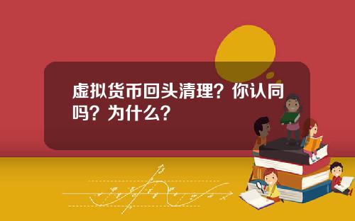 虚拟货币回头清理？你认同吗？为什么？