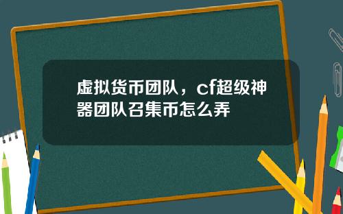 虚拟货币团队，cf超级神器团队召集币怎么弄