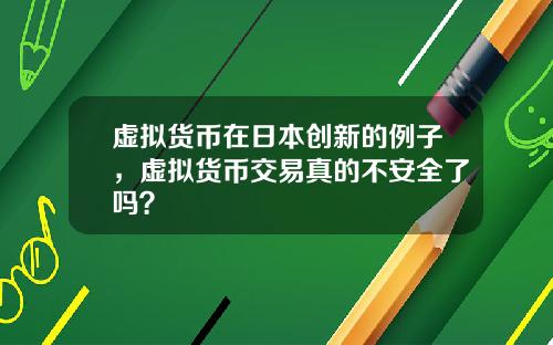 虚拟货币在日本创新的例子，虚拟货币交易真的不安全了吗？