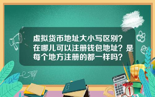 虚拟货币地址大小写区别？在哪儿可以注册钱包地址？是每个地方注册的都一样吗？