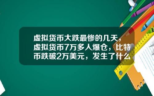 虚拟货币大跌最惨的几天，虚拟货币7万多人爆仓，比特币跌破2万美元，发生了什么？