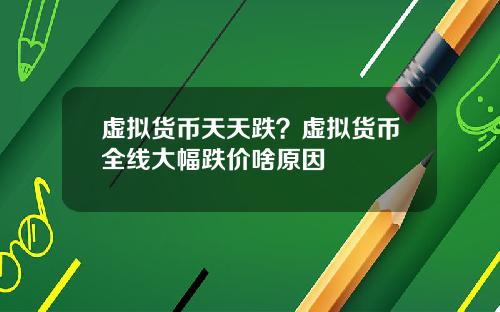 虚拟货币天天跌？虚拟货币全线大幅跌价啥原因