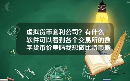 虚拟货币套利公司？有什么软件可以看到各个交易所的数字货币价差吗我想做比特币搬砖套利