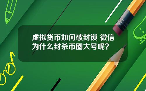 虚拟货币如何破封锁 微信为什么封杀币圈大号呢？