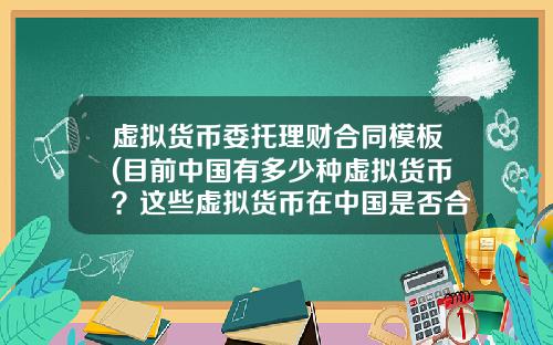 虚拟货币委托理财合同模板(目前中国有多少种虚拟货币？这些虚拟货币在中国是否合法？)