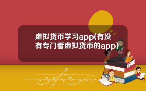 虚拟货币学习app(有没有专门看虚拟货币的app)