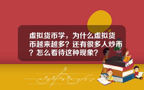 虚拟货币学，为什么虚拟货币越来越多？还有很多人炒币？怎么看待这种现象？