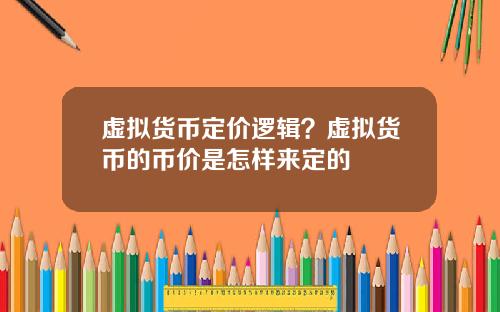 虚拟货币定价逻辑？虚拟货币的币价是怎样来定的