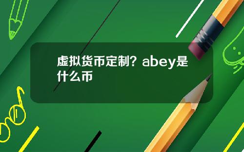 虚拟货币定制？abey是什么币