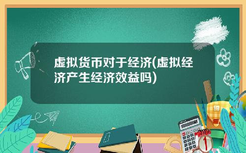 虚拟货币对于经济(虚拟经济产生经济效益吗)