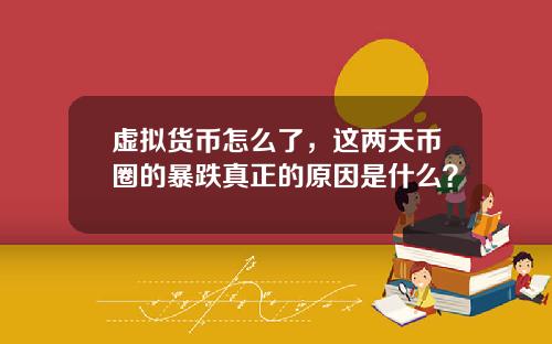 虚拟货币怎么了，这两天币圈的暴跌真正的原因是什么？