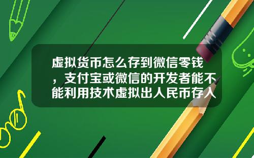 虚拟货币怎么存到微信零钱，支付宝或微信的开发者能不能利用技术虚拟出人民币存入支付宝或微信内然后再提取现金？