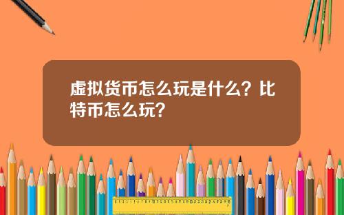 虚拟货币怎么玩是什么？比特币怎么玩？