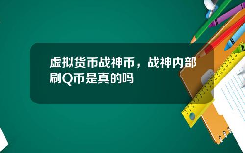 虚拟货币战神币，战神内部刷Q币是真的吗