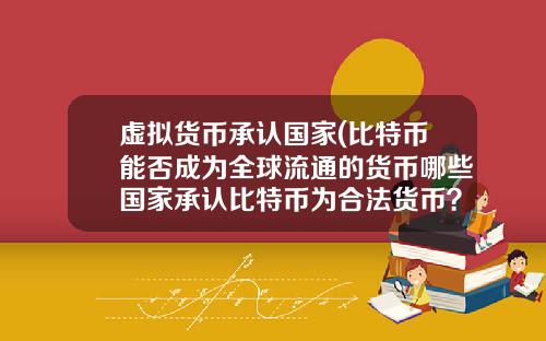 虚拟货币承认国家(比特币能否成为全球流通的货币哪些国家承认比特币为合法货币？)