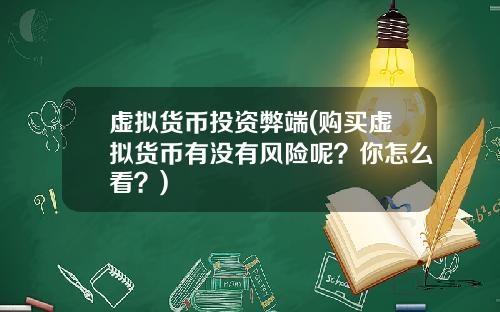 虚拟货币投资弊端(购买虚拟货币有没有风险呢？你怎么看？)