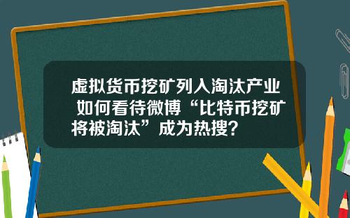 虚拟货币挖矿列入淘汰产业 如何看待微博“比特币挖矿将被淘汰”成为热搜？