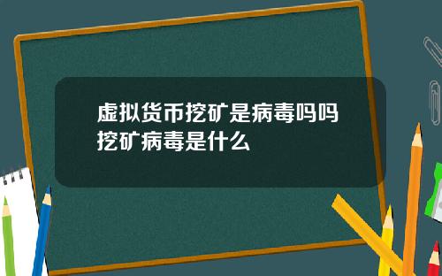 虚拟货币挖矿是病毒吗吗 挖矿病毒是什么