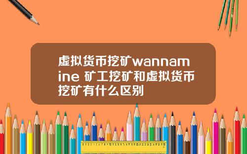 虚拟货币挖矿wannamine 矿工挖矿和虚拟货币挖矿有什么区别