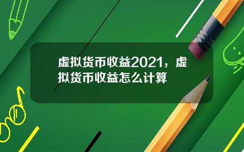 虚拟货币收益2021，虚拟货币收益怎么计算