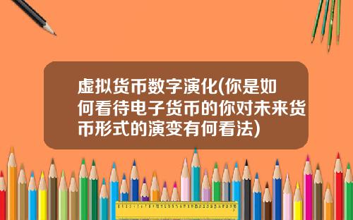 虚拟货币数字演化(你是如何看待电子货币的你对未来货币形式的演变有何看法)