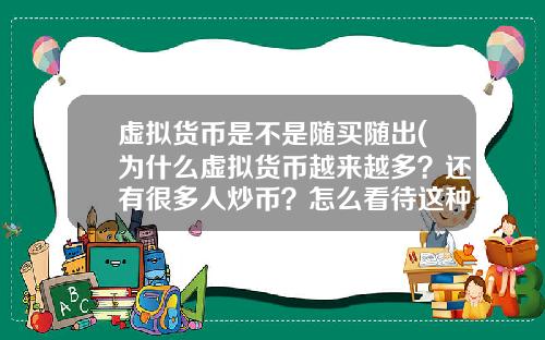 虚拟货币是不是随买随出(为什么虚拟货币越来越多？还有很多人炒币？怎么看待这种现象？)