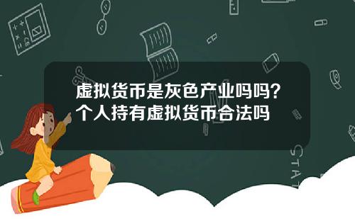 虚拟货币是灰色产业吗吗？个人持有虚拟货币合法吗