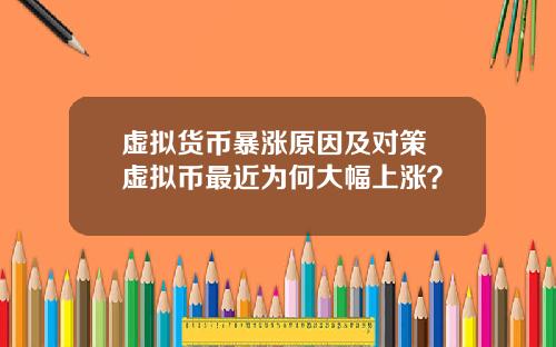 虚拟货币暴涨原因及对策 虚拟币最近为何大幅上涨？