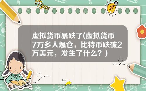 虚拟货币暴跌了(虚拟货币7万多人爆仓，比特币跌破2万美元，发生了什么？)