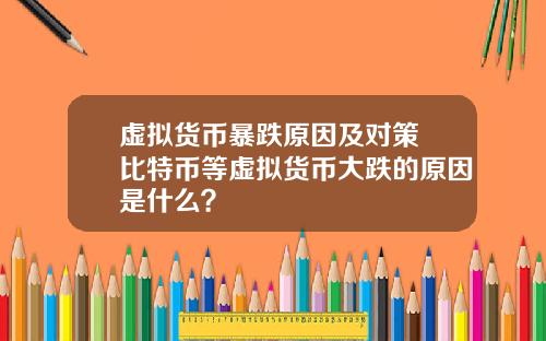 虚拟货币暴跌原因及对策 比特币等虚拟货币大跌的原因是什么？