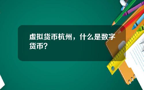 虚拟货币杭州，什么是数字货币？