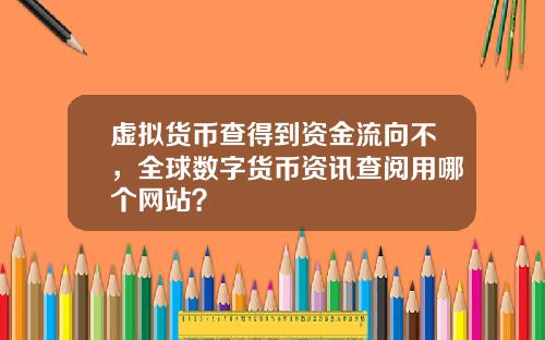 虚拟货币查得到资金流向不，全球数字货币资讯查阅用哪个网站？