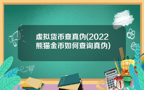 虚拟货币查真伪(2022熊猫金币如何查询真伪)