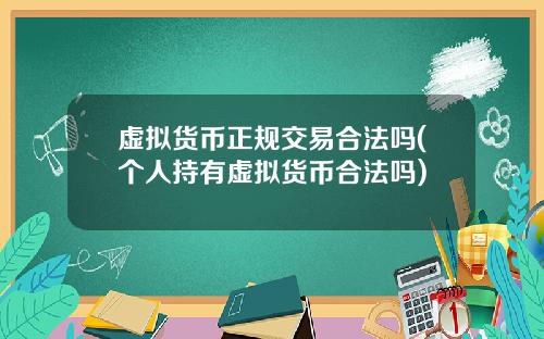 虚拟货币正规交易合法吗(个人持有虚拟货币合法吗)