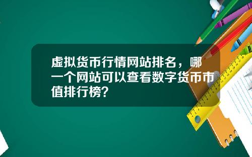 虚拟货币行情网站排名，哪一个网站可以查看数字货币市值排行榜？